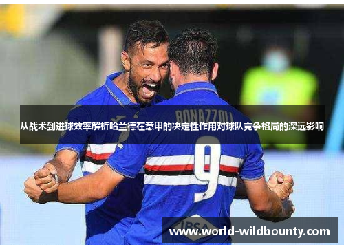 从战术到进球效率解析哈兰德在意甲的决定性作用对球队竞争格局的深远影响 从战术到进球效率解析哈兰德在意甲的决定性作用对球队竞争格局的深远影响
