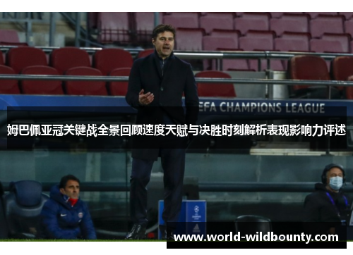 姆巴佩亚冠关键战全景回顾速度天赋与决胜时刻解析表现影响力评述