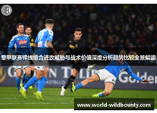 意甲联赛锋线组合进攻威胁与战术价值深度分析趋势比较全景解读 意甲联赛锋线组合进攻威胁与战术价值深度分析趋势比较全景解读