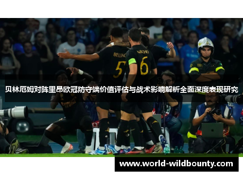 贝林厄姆对阵里昂欧冠防守端价值评估与战术影响解析全面深度表现研究