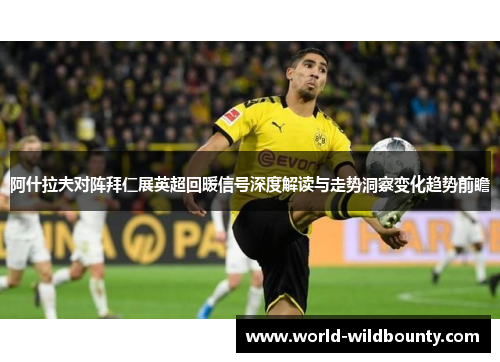 阿什拉夫对阵拜仁展英超回暖信号深度解读与走势洞察变化趋势前瞻
