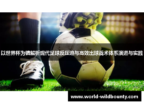 以世界杯为镜解析现代足球反压迫与高效出球战术体系演进与实践