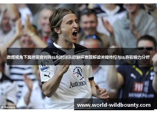数据视角下莫德里奇对阵比利时球队欧联杯表现解读关键传控与比赛影响力分析 数据视角下莫德里奇对阵比利时球队欧联杯表现解读关键传控与比赛影响力分析