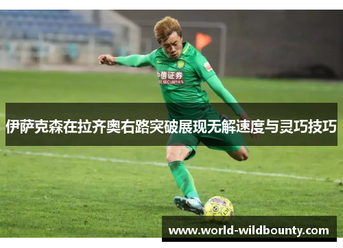 伊萨克森在拉齐奥右路突破展现无解速度与灵巧技巧 伊萨克森在拉齐奥右路突破展现无解速度与灵巧技巧