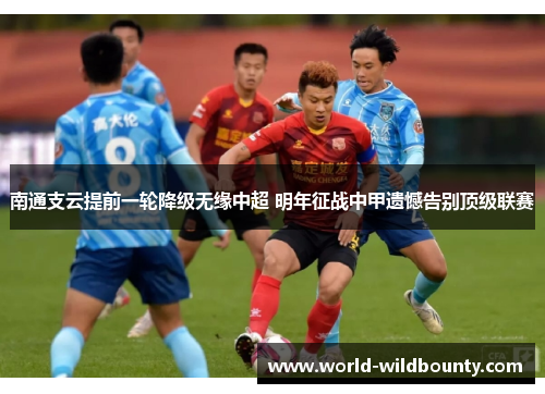 南通支云提前一轮降级无缘中超 明年征战中甲遗憾告别顶级联赛