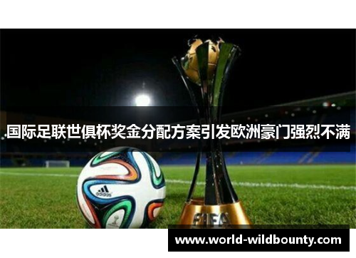 国际足联世俱杯奖金分配方案引发欧洲豪门强烈不满