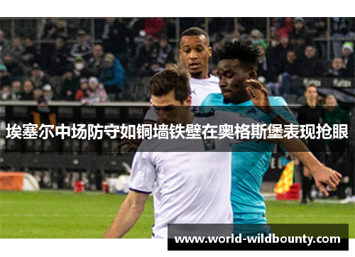 埃塞尔中场防守如铜墙铁壁在奥格斯堡表现抢眼 埃塞尔中场防守如铜墙铁壁在奥格斯堡表现抢眼