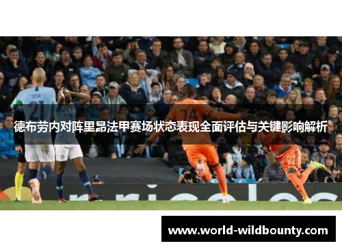 德布劳内对阵里昂法甲赛场状态表现全面评估与关键影响解析 德布劳内对阵里昂法甲赛场状态表现全面评估与关键影响解析