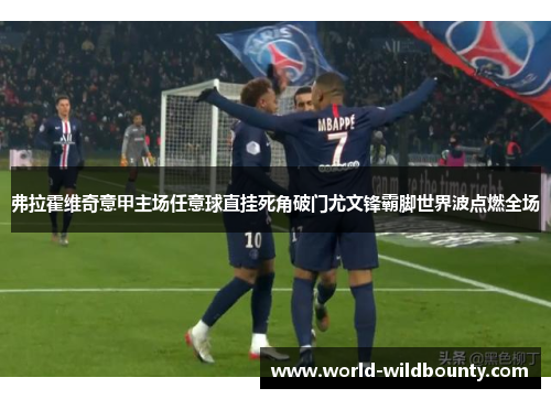 弗拉霍维奇意甲主场任意球直挂死角破门尤文锋霸脚世界波点燃全场 弗拉霍维奇意甲主场任意球直挂死角破门尤文锋霸脚世界波点燃全场