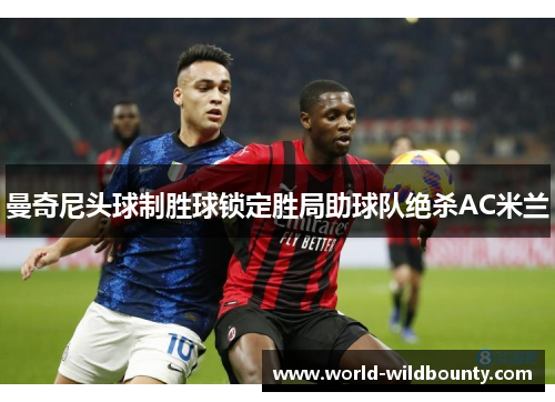 曼奇尼头球制胜球锁定胜局助球队绝杀AC米兰 曼奇尼头球制胜球锁定胜局助球队绝杀AC米兰