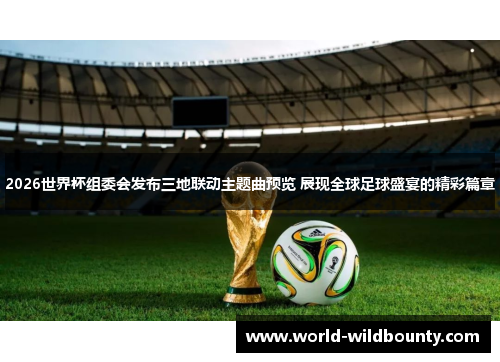 2026世界杯组委会发布三地联动主题曲预览 展现全球足球盛宴的精彩篇章 2026世界杯组委会发布三地联动主题曲预览 展现全球足球盛宴的精彩篇章