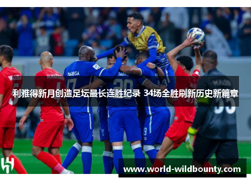 利雅得新月创造足坛最长连胜纪录 34场全胜刷新历史新篇章