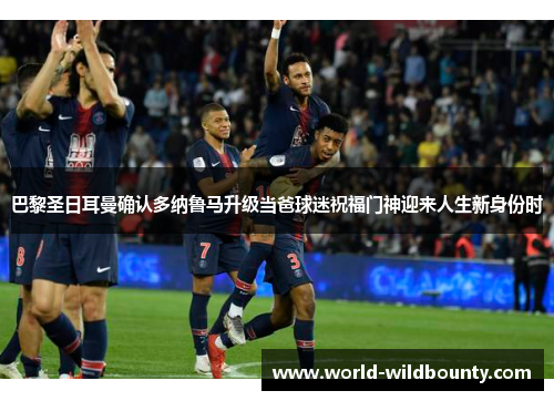 巴黎圣日耳曼确认多纳鲁马升级当爸球迷祝福门神迎来人生新身份时