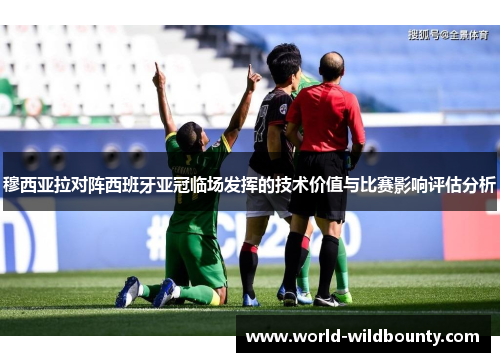 穆西亚拉对阵西班牙亚冠临场发挥的技术价值与比赛影响评估分析 穆西亚拉对阵西班牙亚冠临场发挥的技术价值与比赛影响评估分析
