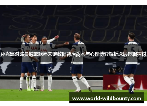 孙兴慜对阵曼城欧联杯关键数据背后战术与心理博弈解析深层逻辑探讨 孙兴慜对阵曼城欧联杯关键数据背后战术与心理博弈解析深层逻辑探讨