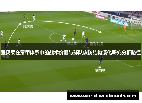 登贝莱在意甲体系中的战术价值与球队攻防结构演化研究分析路径 登贝莱在意甲体系中的战术价值与球队攻防结构演化研究分析路径