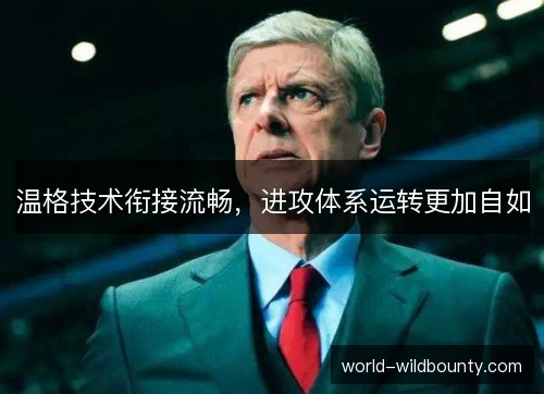 温格技术衔接流畅，进攻体系运转更加自如