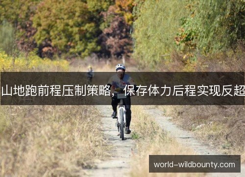 山地跑前程压制策略，保存体力后程实现反超